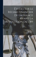 �tudes Sur Le R�gime Financier de la France Avant La R�volution de 1789; Volume 1 1019156686 Book Cover