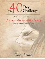 The 40 Day Challenge: A Companion Workbook to Journaling with Jesus: How to Draw Closer to God 0615691714 Book Cover