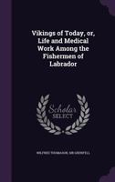 Vikings of Today, or, Life and Medical Work Among the Fishermen of Labrador [microform] 1014505186 Book Cover