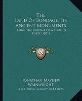 The Land Of Bondage, Its Ancient Monuments: Being The Journal Of A Tour In Egypt 116721840X Book Cover