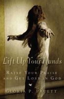 Lift Up Your Hands: Raise Your Praise and Get Lost in God 0446578231 Book Cover