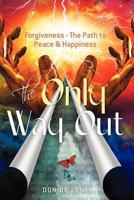 The Only Way Out: Forgiveness - The Path to Peace & Happiness (Spiritual Awakening/Forgiveness) 1479328367 Book Cover