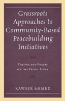 Grassroots Approaches to Community-Based Peacebuilding Initiatives: Theory and Praxis on the Front Lines 149856206X Book Cover