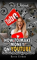 How to Make Money on YouTube without Making Videos : Re-Upload B094KLMD3M Book Cover