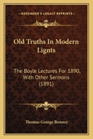 Old Truths In Modern Lignts: The Boyle Lectures For 1890, With Other Sermons 1437111645 Book Cover