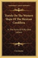 Travels On The Western Slope Of The Mexican Cordillera: In The Form Of Fifty-One Letters 1163301639 Book Cover
