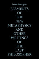 ELEMENTS OF THE NEW METAPHYSICS AND OTHER WRITINGS OF THE LAST PHILOSOPHER 166981808X Book Cover