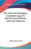 The Treaty of Washington, Concluded August 9, 1842, by Daniel Webster and Lord Ashburton. the James Bryce Historical Prize Essay for 1907 0548500908 Book Cover