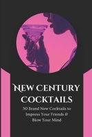 New Century Cocktails: 50 Brand New Cocktails to Impress Your Friends & Blow Your Mind B0CJHJFHTR Book Cover