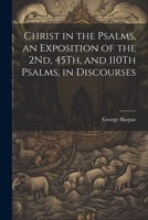 Christ in the Psalms, an Exposition of the 2Nd, 45Th, and 110Th Psalms, in Discourses 1021734993 Book Cover