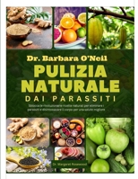 DR. BARBARA O’NEILL PULIZIA NATURALE DAI PARASSITI: Sblocca le rivoluzionarie ricette naturali per eliminare i parassiti e disintossicare il corpo per una salute migliore (Italian Edition) B0F87WZ5TR Book Cover