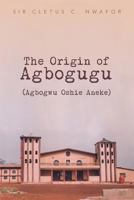 The Origin of Agbogugu (Agbogwu Oshie Aneke) 149310389X Book Cover