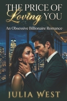 The Price of Loving You: A Billionaire Romance of Obsession, Sacrifice, and Dangerous Desire B0H3P8VS8J Book Cover