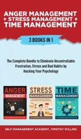 Anger Management + Stress Management + Time Management: 3 Books in 1: The Complete Bundle to Eliminate Uncontrollable Frustration, Stress and Bad Habits by Hacking Your Psychology 1646156218 Book Cover