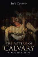 The Pattern of Calvary: A Paradigm Shift: Volume 1 1641402989 Book Cover