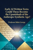 Early AI Written Texts: Could These Become the Upanishads of the Anthropo-Synthetic Age? B0GQPV91KB Book Cover
