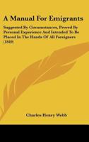 A Manual For Emigrants: Suggested By Circumstances, Proved By Personal Experience And Intended To Be Placed In The Hands Of All Foreigners 1120122465 Book Cover