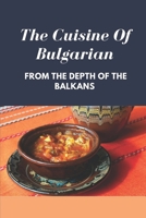 The Cuisine Of Bulgarian: From The Depth Of The Balkans: Bulgarian Food Recipes B09DF711ZN Book Cover