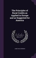 The Principles of Rural Credits as Applied in Europe and as Suggested for America 1341424693 Book Cover