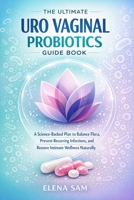 The Ultimate Uro Vaginal Probiotics Guide Book: A Science-Backed Plan to Balance Flora, Prevent Recurring Infections, and Restore Intimate Wellness Naturally B0GDQWZBD6 Book Cover