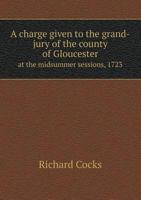 A Charge Given to the Grand-Jury of the County of Gloucester at the Midsummer Sessions, 1723 1341898164 Book Cover
