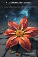A Love That Shatters Barriers: A Mother's Relentless Battle for Her Autistic Child B0CRL1JL66 Book Cover