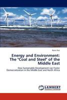 Energy and Environment: The "Coal and Steel" of the Middle East: How Sustainable Development can Foster Democratization in the Middle East and North Africa 365910745X Book Cover