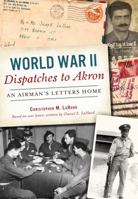 World War II Dispatches to Akron: An Airman's Letters Home 0738503592 Book Cover