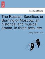 The Russian Sacrifice, or Burning of Moscow, an historical and musical drama, in three acts, etc. 1241067198 Book Cover