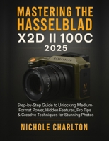 Mastering the Hasselblad X2D II 100C 2025: Step-by-Step Guide to Unlocking Medium-Format Power, Hidden Features, Pro Tips & Creative Techniques for Stunning Photos B0FR9GZR8C Book Cover