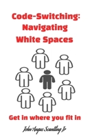 Code-Switching: Navigating White Spaces: Get in where you fit in B0DV4CQKDB Book Cover