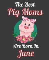 The Best Pig Moms Are Born In June: This Awesome Pig Notebook Journal Cute Themed Gift Idea For Pig Lover, Farmer, Rancher. Make it as Birthday Gift, Graduation Gift. For Women Girls Moms Aunt Sisters 1676330046 Book Cover
