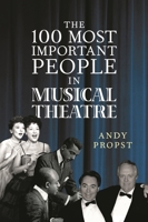 The 100 Most Important People in Musical Theatre 1538116189 Book Cover