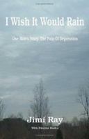 I Wish It Would Rain: One Man's Story - the Pain of Depression 1412051991 Book Cover