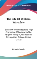 The Life of William Waynflete, Bishop of Winchester, Lord High Chancellor of England in the Reign of Henry Vi.: And Founder of Magdalen College, Oxford 1017998418 Book Cover