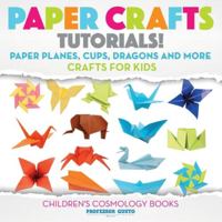 Paper Crafts Tutorials! - Paper Planes, Cups, Dragons and More - Crafts for Kids - Children's Craft & Hobby Books 1683219945 Book Cover
