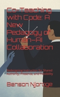 Co-Teaching with Code: A New Pedagogy of Human-AI Collaboration: Redesigning Instruction for Shared Authority, Presence, and Possibility B0FGJDXCPF Book Cover