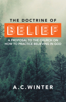 The Doctrine of Belief: A Proposal to the Church on How to Practice Believing in God 1664276890 Book Cover