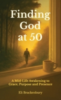 Finding God at 50: A Mid-Life Awakening to Grace, Purpose and Presence B0GG9F5YB3 Book Cover