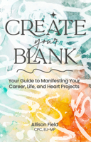Create Your BLANK: A Guide to Manifesting Your Life, Career, and Heart Projects 1636986536 Book Cover