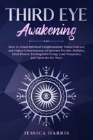 Third Eye Awakening: How to Attain Spiritual Enlightenment, Transcendence and Higher Consciousness to Increase Psychic Abilities, Mind Power, Turning into Energy your Frequency and Open the Six Ways B088LB6L14 Book Cover