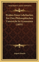 Proben Eines Lehrbuches Fur Den Philosophischen Unterricht In Gymnasien (1855) 1160230676 Book Cover