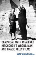 Classical Myth in Alfred Hitchcock's Wrong Man and Grace Kelly Films 149856352X Book Cover