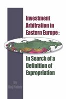 Investment Arbitration in Eastern Europe : In Search of a Definition of Expropriation 1933833009 Book Cover