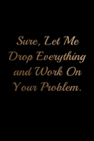 Sure, Let Me Drop Everything and Work On Your Problem Notebook: Lined Blank Funny Journal for Office Workers (9 x 6 inches 120 pages) 1676199489 Book Cover