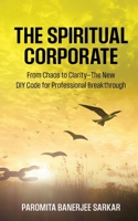The Spiritual Corporate: From Chaos to Clarity-The New DIY Code for Professional Breakthrough B0F9NZJ4LK Book Cover
