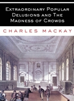 Extraordinary Popular Delusions and The Madness of Crowds: All Volumes - Complete and Unabridged 1088138489 Book Cover