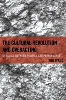 The Cultural Revolution and Overacting: Dynamics between Politics and Performance 0739192906 Book Cover