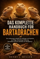 DAS KOMPLETTE HANDBUCH FÜR BARTADRACHEN: Der umfassende Leitfaden für Anfänger und Experten zur Pflege, Einrichtung, Fütterung, Gesundheit und zum Verhalten von Bartagamen. (German Edition) B0H1PP2VRT Book Cover