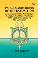 Palaces And Courts Of The Exposition: A Handbook Of The Architecture Sculpture And Mural Paintings With Special Reference To The Symbolism 9376393554 Book Cover